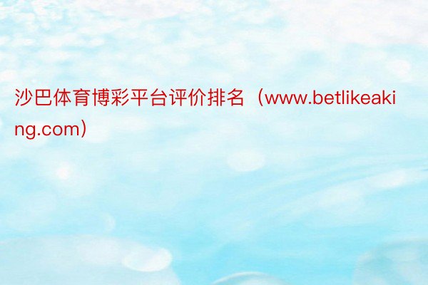 沙巴体育博彩平台评价排名（www.betlikeaking.com）