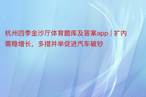 杭州四季金沙厅体育题库及答案app | 扩内需稳增长，多措并举促进汽车破钞