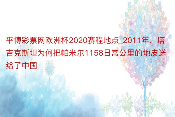 平博彩票网欧洲杯2020赛程地点_2011年，塔吉克斯坦为何把帕米尔1158日常公里的地皮送给了中国