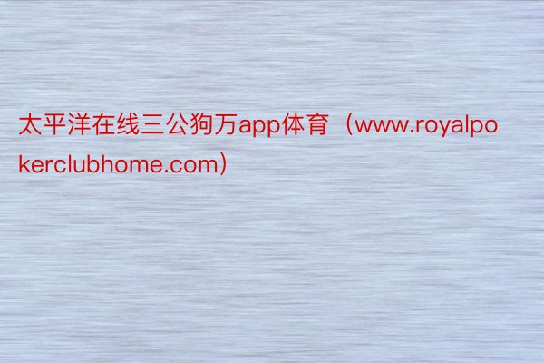 太平洋在线三公狗万app体育（www.royalpokerclubhome.com）