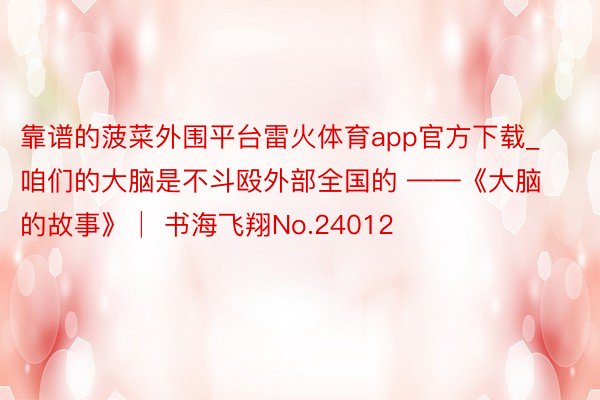 靠谱的菠菜外围平台雷火体育app官方下载_咱们的大脑是不斗殴外部全国的 ——《大脑的故事》│ 书海飞翔No.24012