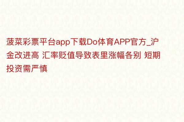 菠菜彩票平台app下载Do体育APP官方_沪金改进高 汇率贬值导致表里涨幅各别 短期投资需严慎