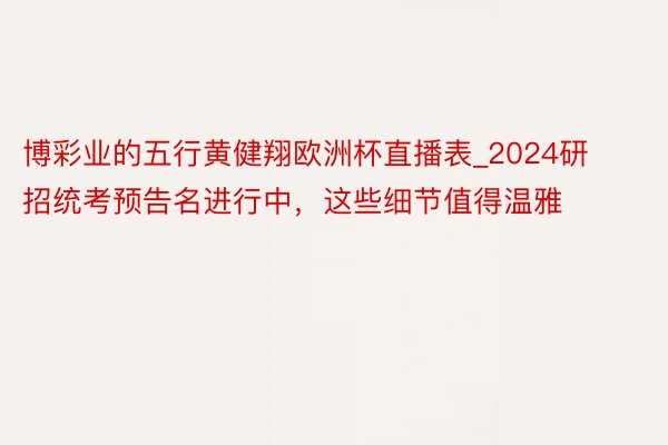 博彩业的五行黄健翔欧洲杯直播表_2024研招统考预告名进行中，这些细节值得温雅